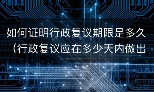 如何证明行政复议期限是多久（行政复议应在多少天内做出）