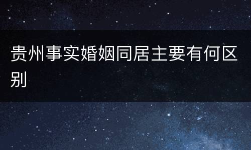 贵州事实婚姻同居主要有何区别