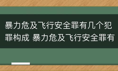 暴力危及飞行安全罪有几个犯罪构成 暴力危及飞行安全罪有几个犯罪构成
