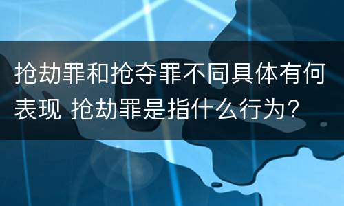抢劫罪和抢夺罪不同具体有何表现 抢劫罪是指什么行为?