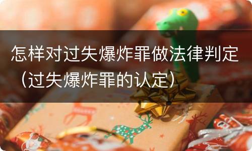 怎样对过失爆炸罪做法律判定（过失爆炸罪的认定）