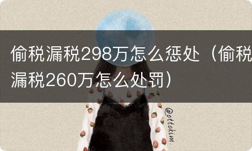 偷税漏税298万怎么惩处（偷税漏税260万怎么处罚）