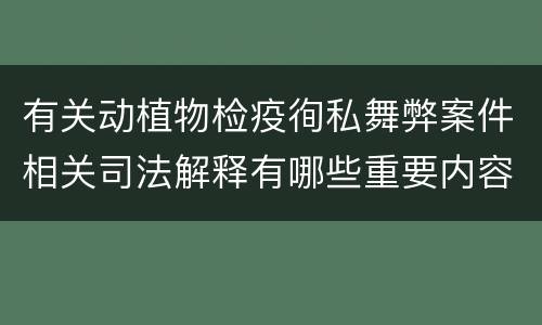 有关动植物检疫徇私舞弊案件相关司法解释有哪些重要内容
