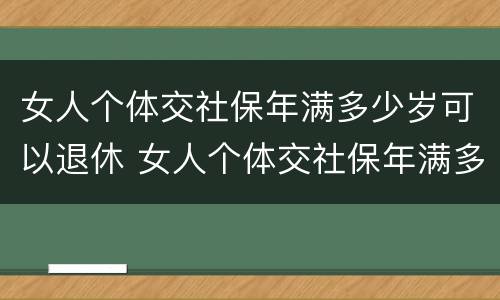 女人个体交社保年满多少岁可以退休 女人个体交社保年满多少岁可以退休了