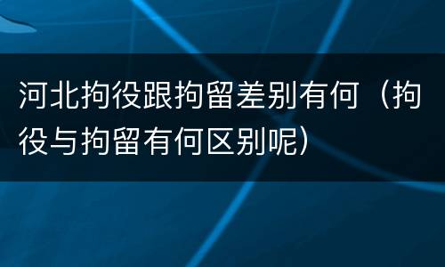 河北拘役跟拘留差别有何（拘役与拘留有何区别呢）
