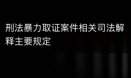 刑法暴力取证案件相关司法解释主要规定
