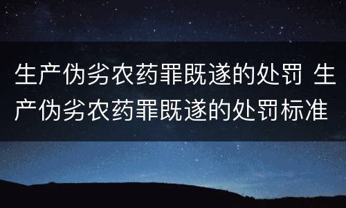 生产伪劣农药罪既遂的处罚 生产伪劣农药罪既遂的处罚标准