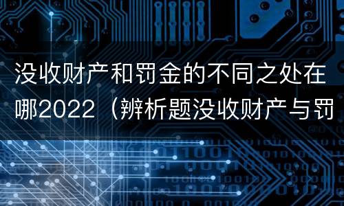 没收财产和罚金的不同之处在哪2022（辨析题没收财产与罚金）