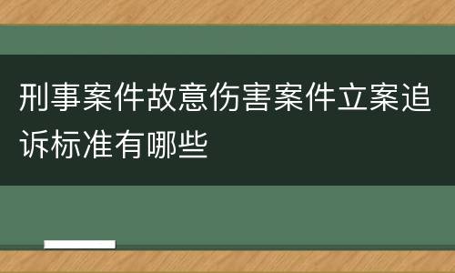 刑事案件故意伤害案件立案追诉标准有哪些