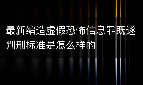 最新编造虚假恐怖信息罪既遂判刑标准是怎么样的