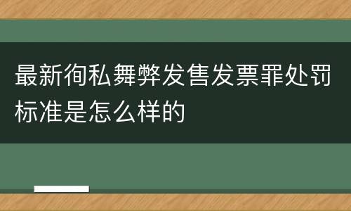 最新徇私舞弊发售发票罪处罚标准是怎么样的