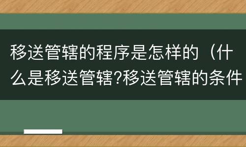 移送管辖的程序是怎样的（什么是移送管辖?移送管辖的条件有哪些?）