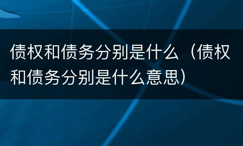 债权和债务分别是什么（债权和债务分别是什么意思）