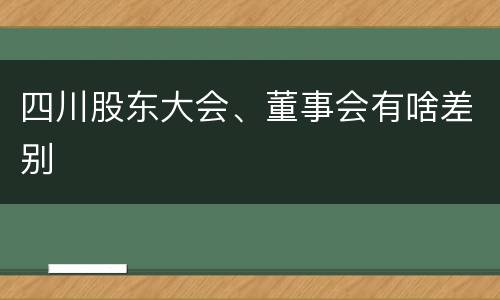 四川股东大会、董事会有啥差别