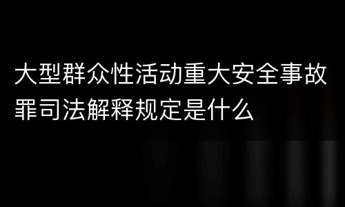 大型群众性活动重大安全事故罪司法解释规定是什么