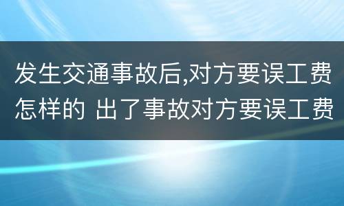 发生交通事故后,对方要误工费怎样的 出了事故对方要误工费