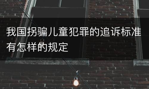 我国拐骗儿童犯罪的追诉标准有怎样的规定