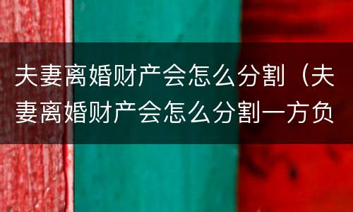 夫妻离婚财产会怎么分割（夫妻离婚财产会怎么分割一方负债）