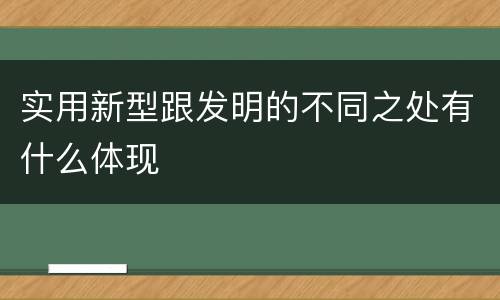 实用新型跟发明的不同之处有什么体现