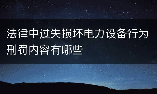 法律中过失损坏电力设备行为刑罚内容有哪些