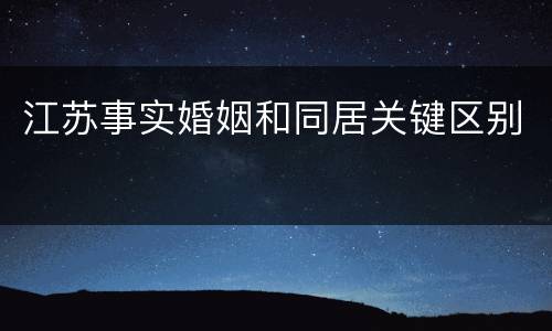 江苏事实婚姻和同居关键区别
