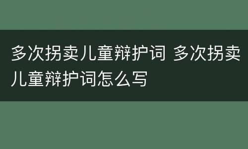 多次拐卖儿童辩护词 多次拐卖儿童辩护词怎么写