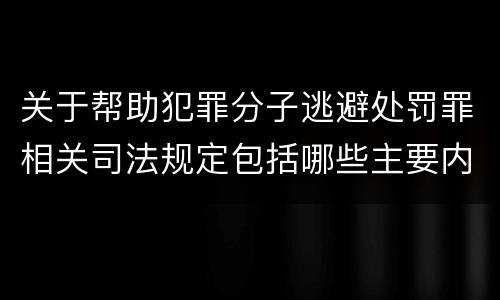 关于帮助犯罪分子逃避处罚罪相关司法规定包括哪些主要内容
