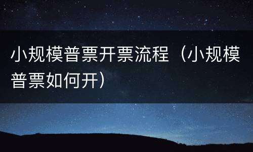 小规模普票开票流程（小规模普票如何开）