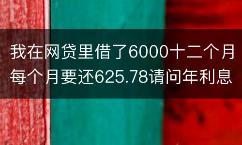 我在网贷里借了6000十二个月每个月要还625.78请问年利息是多少