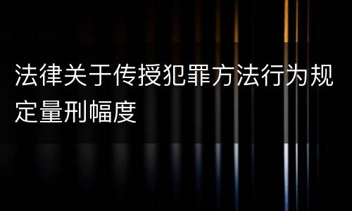 法律关于传授犯罪方法行为规定量刑幅度