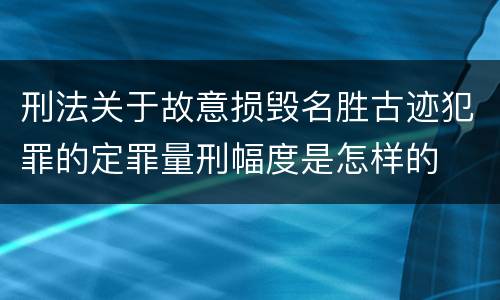 刑法关于故意损毁名胜古迹犯罪的定罪量刑幅度是怎样的