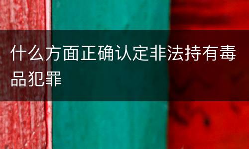 什么方面正确认定非法持有毒品犯罪