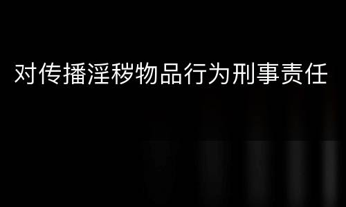 对传播淫秽物品行为刑事责任