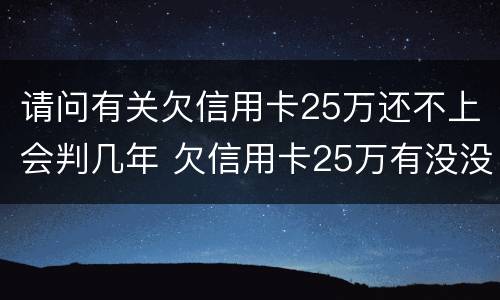 请问有关欠信用卡25万还不上会判几年 欠信用卡25万有没没跑路的