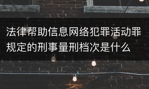 法律帮助信息网络犯罪活动罪规定的刑事量刑档次是什么