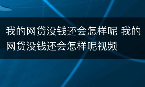 我的网贷没钱还会怎样呢 我的网贷没钱还会怎样呢视频