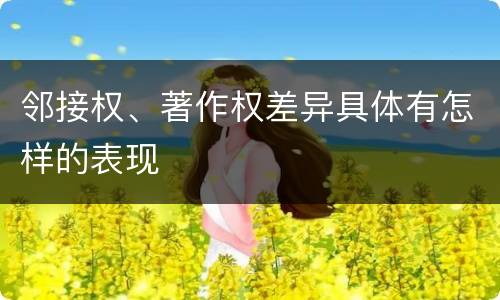 邻接权、著作权差异具体有怎样的表现
