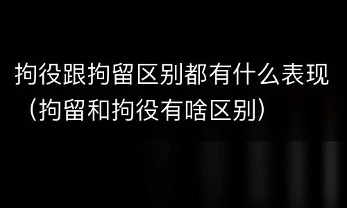 拘役跟拘留区别都有什么表现（拘留和拘役有啥区别）