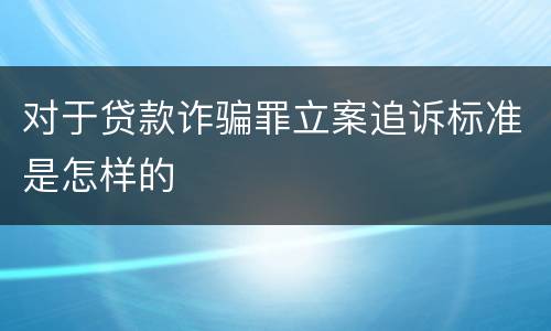 对于贷款诈骗罪立案追诉标准是怎样的