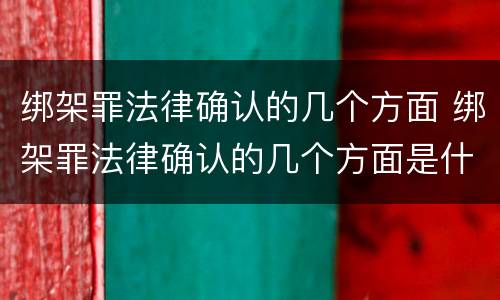 绑架罪法律确认的几个方面 绑架罪法律确认的几个方面是什么