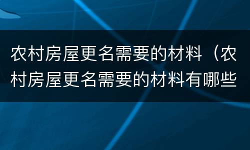 农村房屋更名需要的材料（农村房屋更名需要的材料有哪些）