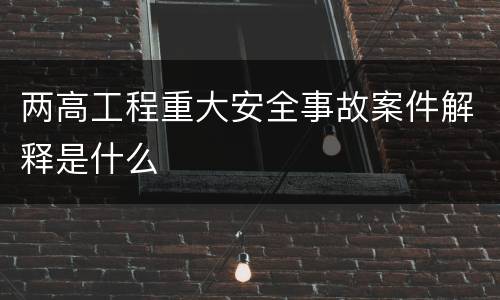两高工程重大安全事故案件解释是什么