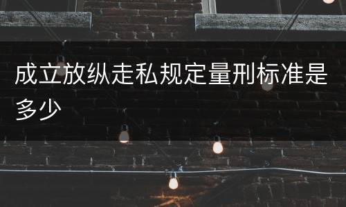 成立放纵走私规定量刑标准是多少