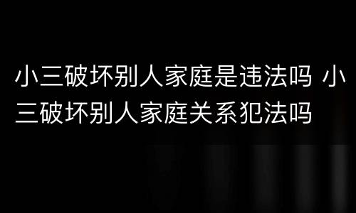 小三破坏别人家庭是违法吗 小三破坏别人家庭关系犯法吗