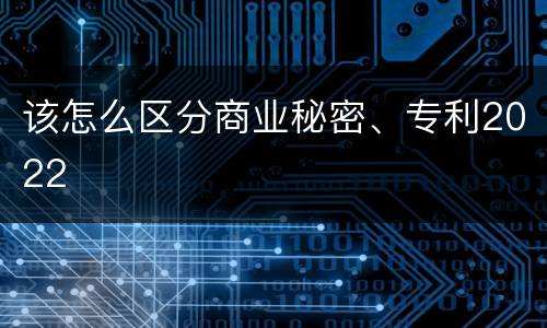 该怎么区分商业秘密、专利2022