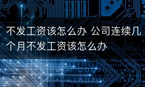 不发工资该怎么办 公司连续几个月不发工资该怎么办