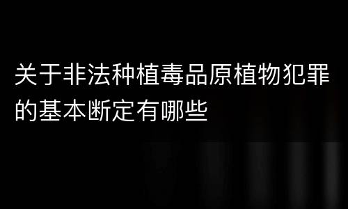 关于非法种植毒品原植物犯罪的基本断定有哪些