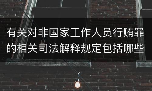 有关对非国家工作人员行贿罪的相关司法解释规定包括哪些重要内容