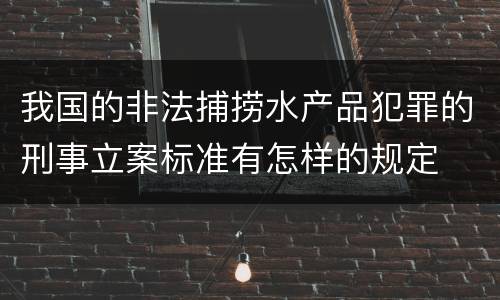 我国的非法捕捞水产品犯罪的刑事立案标准有怎样的规定