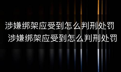 涉嫌绑架应受到怎么判刑处罚 涉嫌绑架应受到怎么判刑处罚呢